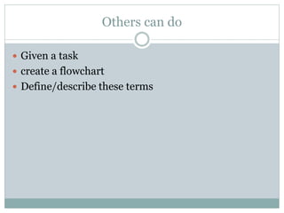Others can do
 Given a task
 create a flowchart
 Define/describe these terms
 