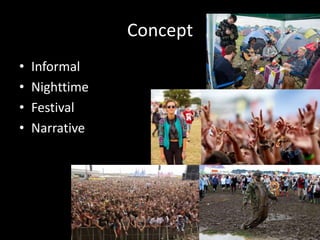 Concept
• Informal
• Nighttime
• Festival
• Narrative
 