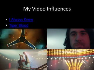 My Video Influences
• I Always Knew
• Tiger Blood
 
