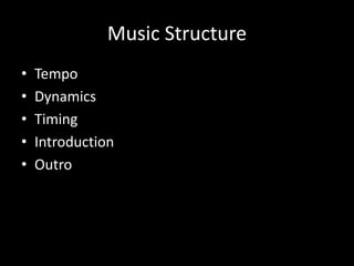 Music Structure
• Tempo
• Dynamics
• Timing
• Introduction
• Outro
 