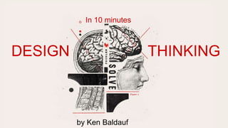 DESIGN THINKING
by Ken Baldauf
In 10 minutes
 