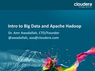 Intro to Big Data and Apache Hadoop
Dr. Amr Awadallah, CTO/Founder
@awadallah, aaa@cloudera.com
 