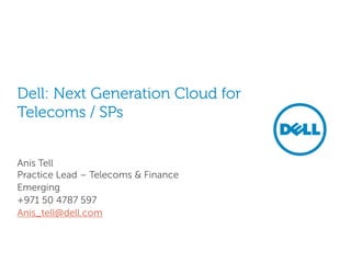 Dell: Next Generation Cloud for
Telecoms / SPs
Anis Tell
Practice Lead – Telecoms & Finance
Emerging
+971 50 4787 597
Anis_tell@dell.com
 