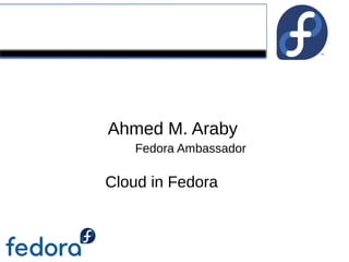 Fedora
Ahmed M. Araby
Cloud in Fedora
Fedora Ambassador
 