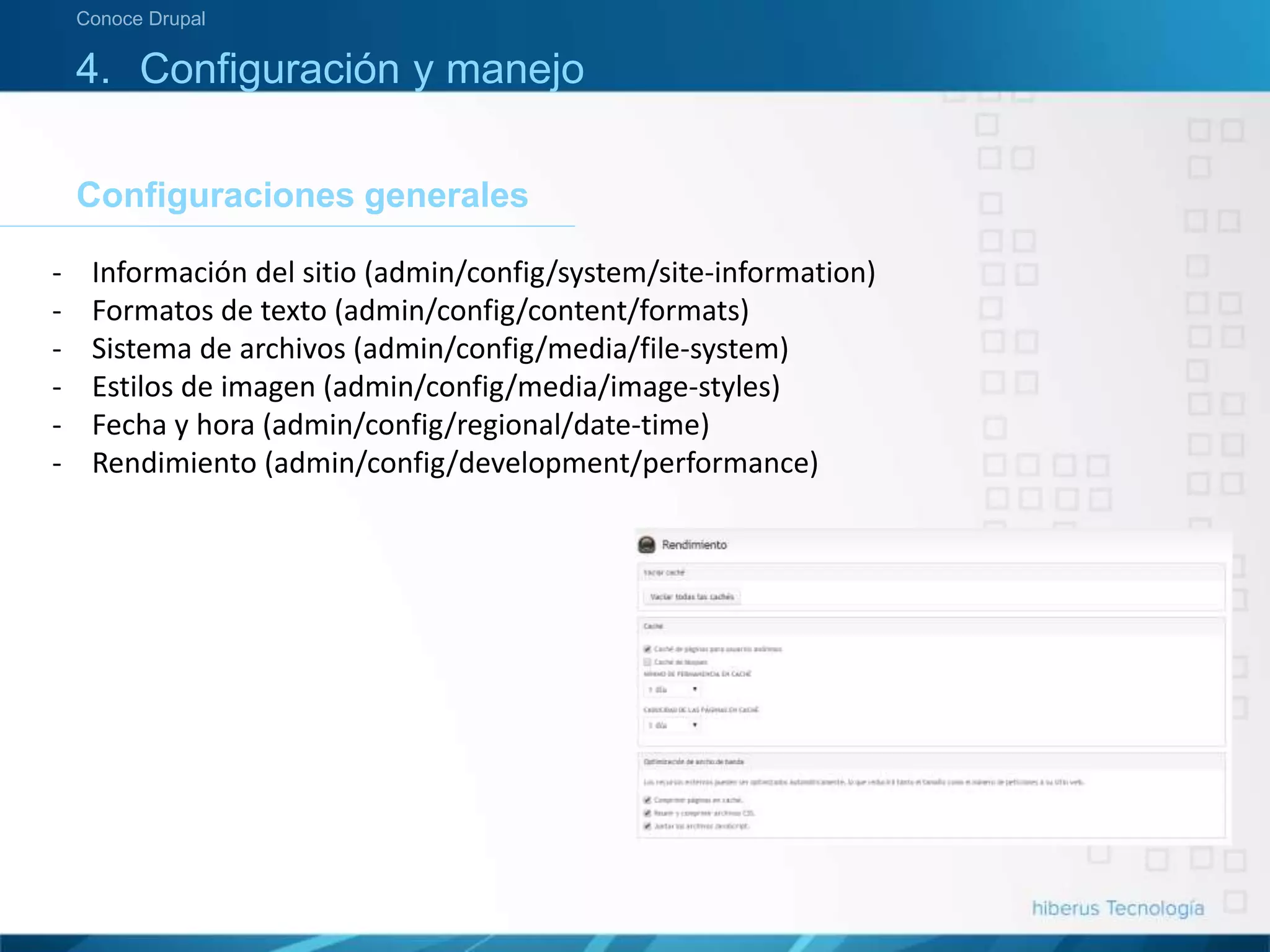 4. Configuración y manejo
Configuraciones generales
Conoce Drupal
- Información del sitio (admin/config/system/site-information)
- Formatos de texto (admin/config/content/formats)
- Sistema de archivos (admin/config/media/file-system)
- Estilos de imagen (admin/config/media/image-styles)
- Fecha y hora (admin/config/regional/date-time)
- Rendimiento (admin/config/development/performance)
 