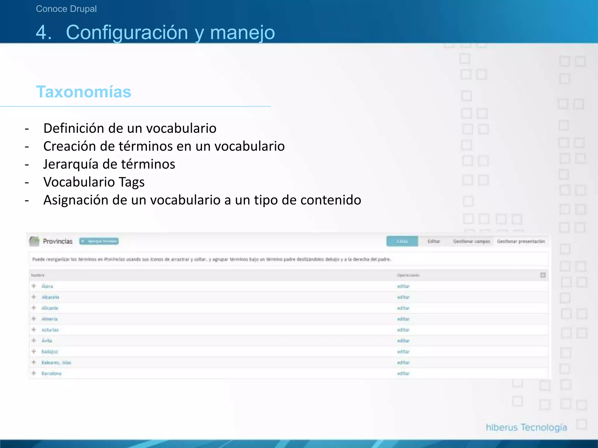 4. Configuración y manejo
Taxonomías
Conoce Drupal
- Definición de un vocabulario
- Creación de términos en un vocabulario
- Jerarquía de términos
- Vocabulario Tags
- Asignación de un vocabulario a un tipo de contenido
 