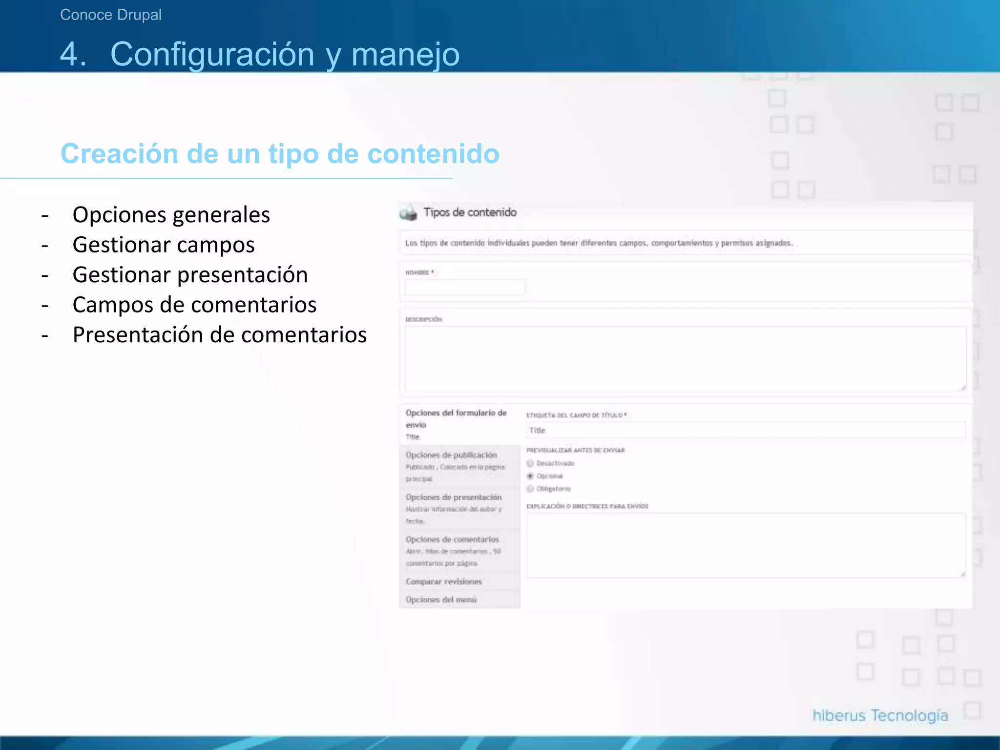4. Configuración y manejo
Creación de un tipo de contenido
Conoce Drupal
- Opciones generales
- Gestionar campos
- Gestionar presentación
- Campos de comentarios
- Presentación de comentarios
 