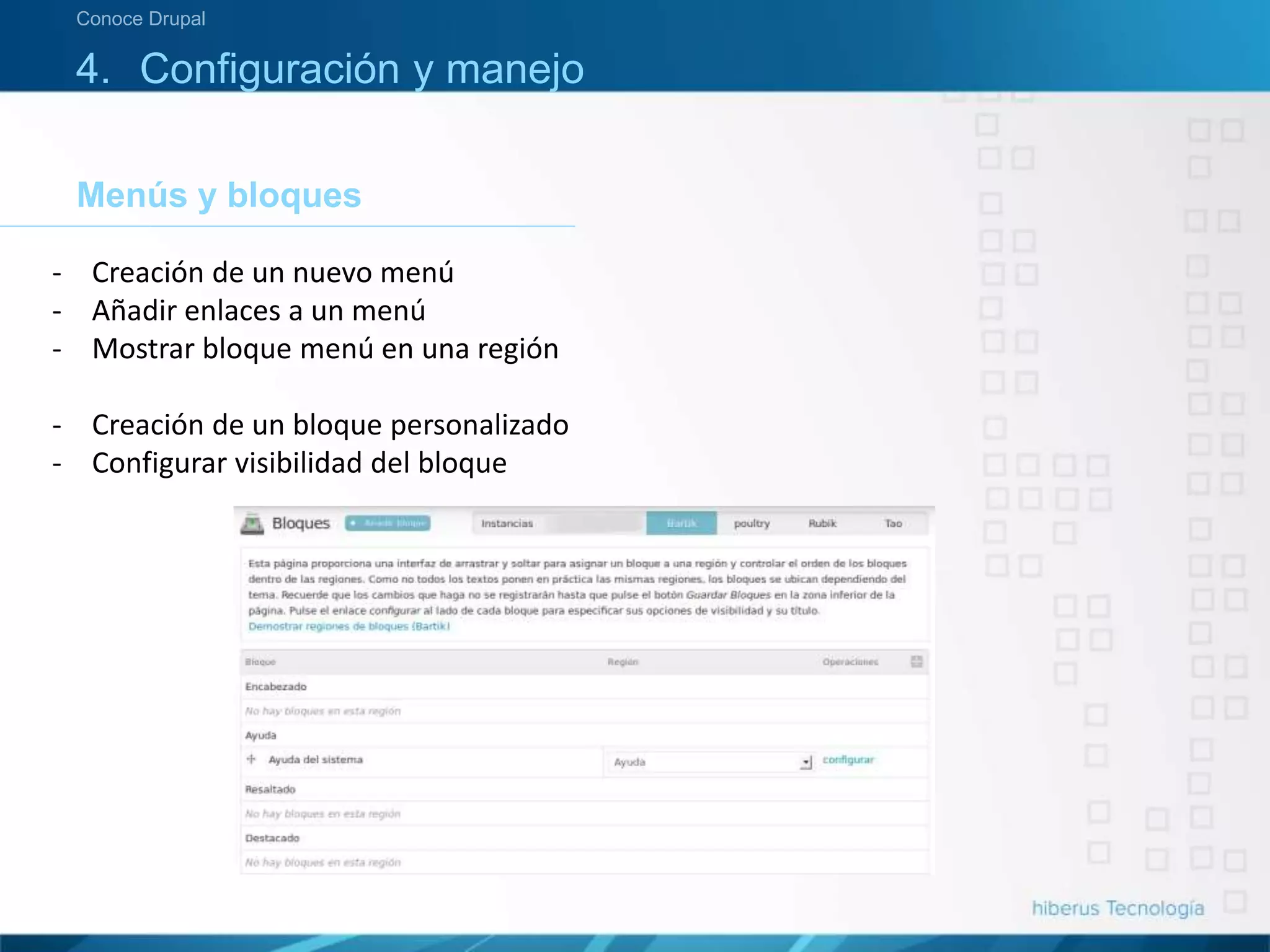 4. Configuración y manejo
Menús y bloques
Conoce Drupal
- Creación de un nuevo menú
- Añadir enlaces a un menú
- Mostrar bloque menú en una región
- Creación de un bloque personalizado
- Configurar visibilidad del bloque
 