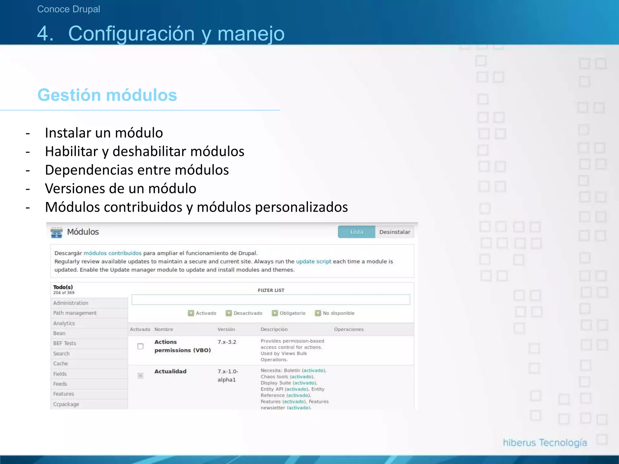 4. Configuración y manejo
Gestión módulos
Conoce Drupal
- Instalar un módulo
- Habilitar y deshabilitar módulos
- Dependencias entre módulos
- Versiones de un módulo
- Módulos contribuidos y módulos personalizados
 