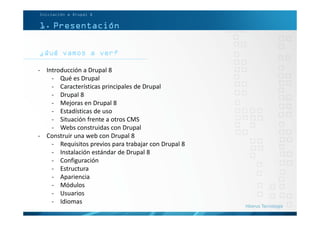 ¿Qué vamos a ver?
Iniciación a Drupal 8
1. Presentación
- Introducción a Drupal 8
- Qué es Drupal
- Características princi...