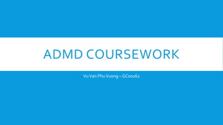 ADMD COURSEWORK
VuVan PhuVuong – GC00162
 