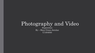 Photography and Video
Supercities
By – Mary-Grace Jatulan
U1504930
 
