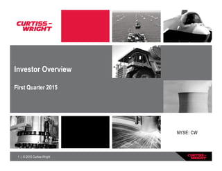 1 | © 2015 Curtiss-Wright
Investor Overview
First Quarter 2015
NYSE: CW
 