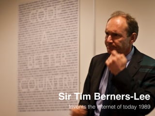 Sir Tim Berners-Lee
Invents the Internet of today 1989
 