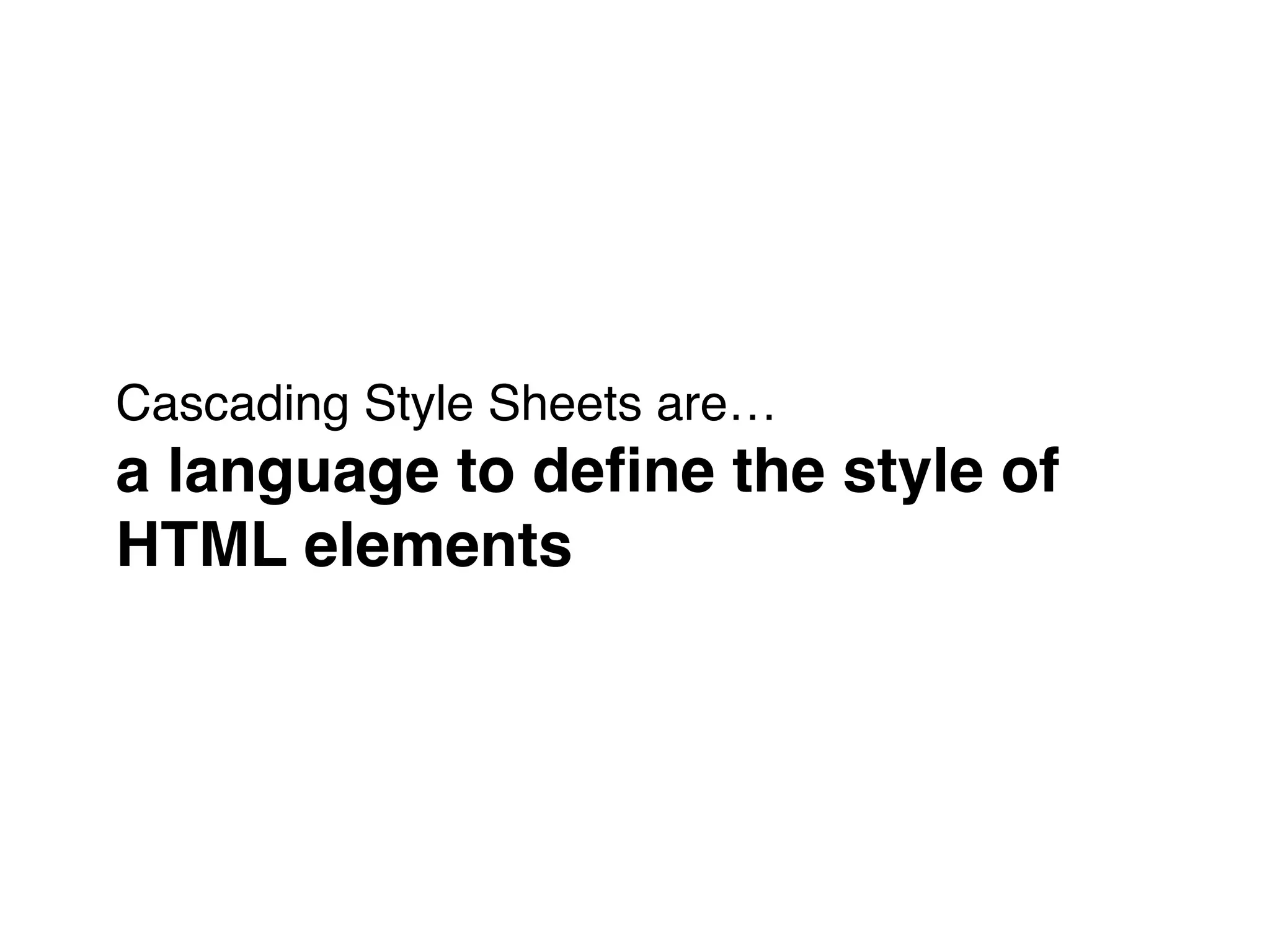 Cascading Style Sheets are…"
a language to deﬁne the style of
HTML elements
 