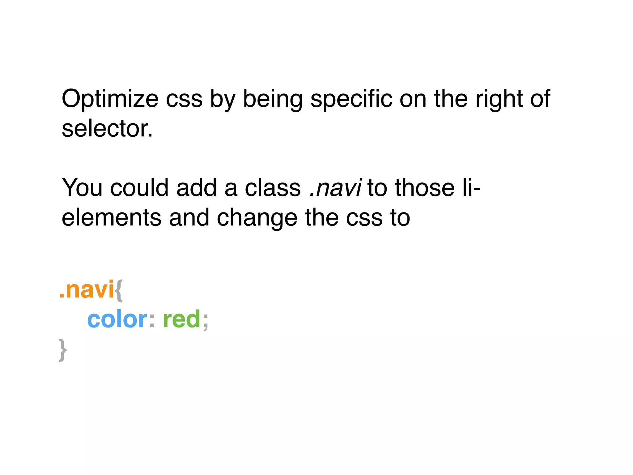 Optimize css by being speciﬁc on the right of
selector."
"
You could add a class .navi to those li-
elements and change the css to
.navi{!
! color: red;!
}!
 