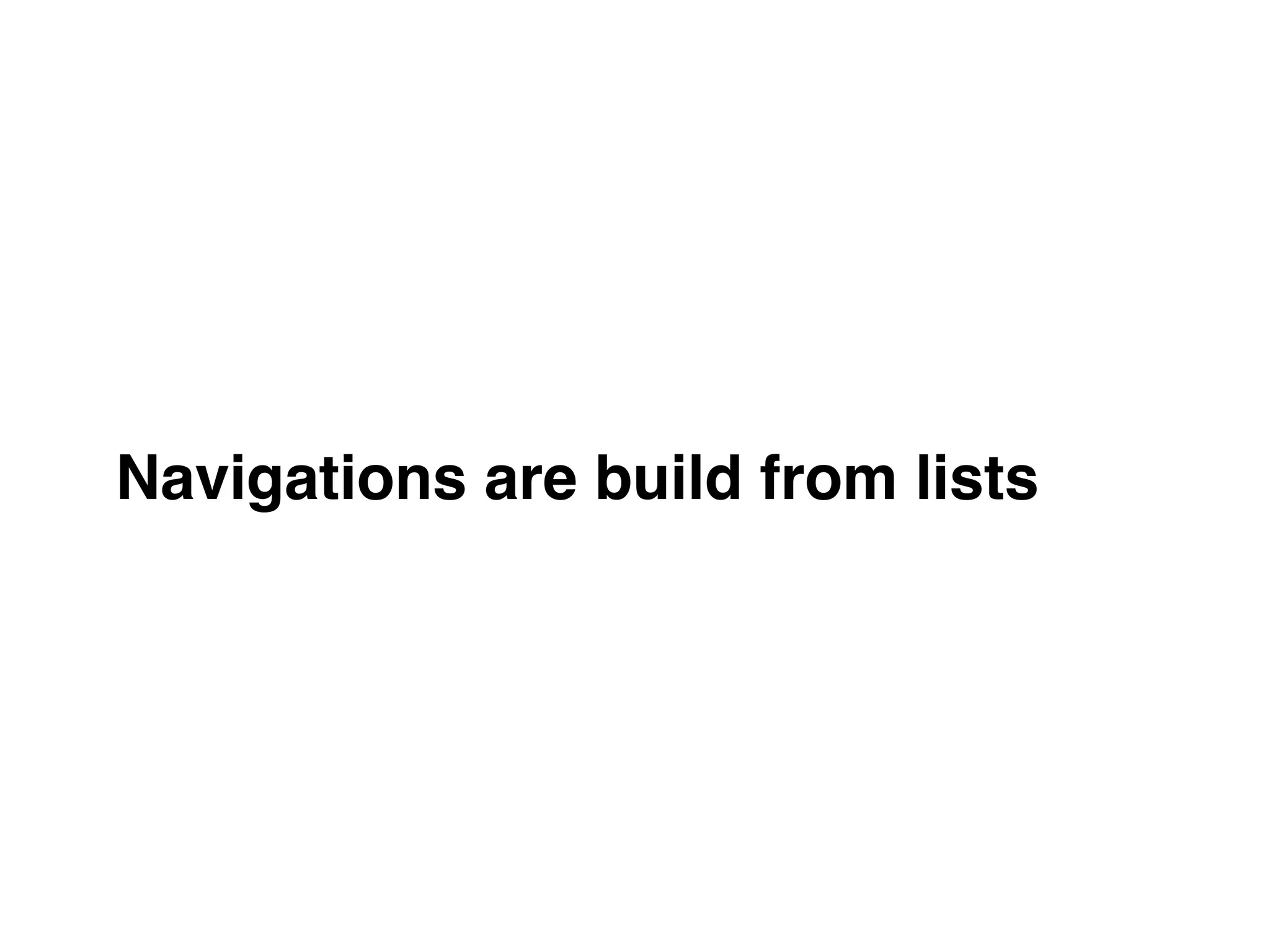 Navigations are build from lists
 