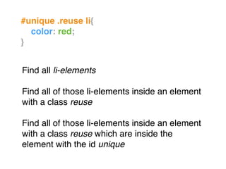 Find all li-elements 
Find all of those li-elements inside an element
with a class reuse 
Find all of those li-elements inside an element
with a class reuse which are inside the
element with the id unique
#unique .reuse li{!
! color: red;!
}!
 