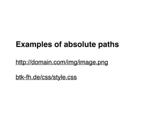 Examples of absolute paths!
"
http://domain.com/img/image.png"
"
btk-fh.de/css/style.css
 