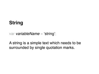 String!
"
var variableName = ‘string’;"
"
A string is a simple text which needs to be "
surrounded by single quotation marks."
 