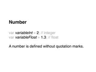 Number!
"
var variableInt = 2; // integer"
var variableFloat = 1.3; // ﬂoat"
"
A number is deﬁned without quotation marks."
 