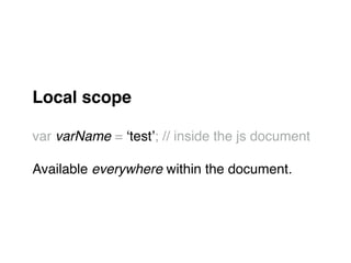 Local scope!
"
var varName = ‘test’; // inside the js document"
"
Available everywhere within the document.
 
