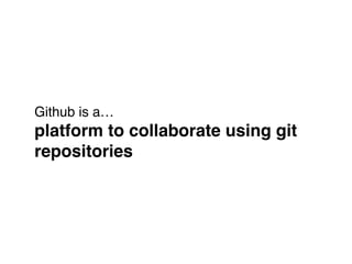 Github is a… 
platform to collaborate using git !
repositories
 