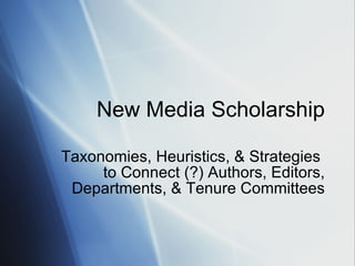 New Media Scholarship Taxonomies, Heuristics, & Strategies  to Connect (?) Authors, Editors, Departments, & Tenure Committees 