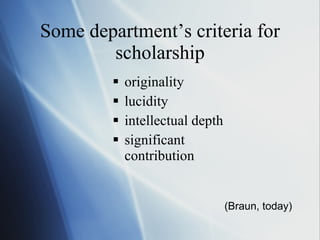 Some department’s criteria for scholarship originality lucidity intellectual depth significant contribution (Braun, today) 