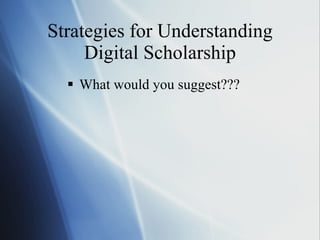 Strategies for Understanding Digital Scholarship What would you suggest??? 