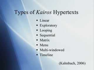 Types of  Kairos  Hypertexts  Linear Exploratory Looping Sequential Matrix Menu Multi-windowed Timeline (Kalmbach, 2006) 