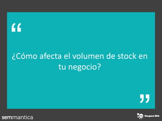 “
“¿Cómo afecta el volumen de stock en
tu negocio?
 