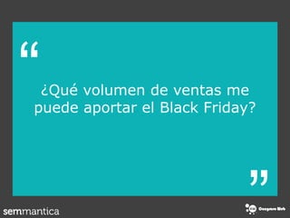 “
“
¿Qué volumen de ventas me
puede aportar el Black Friday?
 