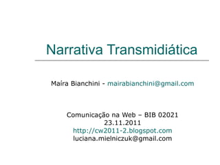 Narrativa Transmidiática Maíra Bianchini -  [email_address] Comunicação na Web – BIB 02021 23.11.2011 http://cw2011-2.blogspot.com [email_address] 