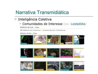 Narrativa Transmidiática Inteligência Coletiva Comunidades de Interesse  (ex:  Lostpédia ) 