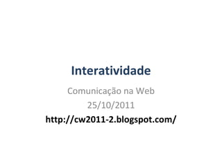 Interatividade Comunicação na Web 25/10/2011 http://cw2011-2.blogspot.com/ 