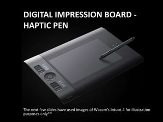 DIGITAL IMPRESSION BOARD - HAPTIC PENThe next few slides have used images of Wacom’sIntuos 4 for illustration purposes only** 