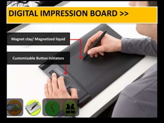 Digital impression board >>Magnet clay/ Magnetized liquidCustomizable Button initiators 
