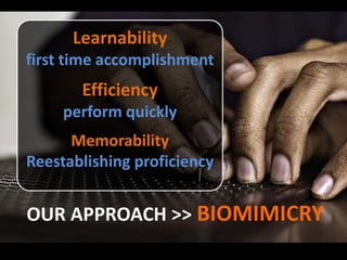 Learnabilityfirst time accomplishmentEfficiencyperform quicklyMemorabilityReestablishing proficiencyOur approach >>Biomimicry