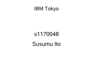 IBM Tokyo




s1170048
Susumu Ito
 