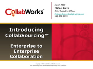 Introducing   CollabSourcing™ Enterprise to Enterprise Collaboration March 2009 Michael Grove Chief Executive Officer [email_address] 650-346-8059 