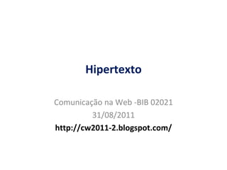 Hipertexto Comunica ção  na Web -BIB 02021 31/08/2011 http://cw2011-2.blogspot.com/ 
