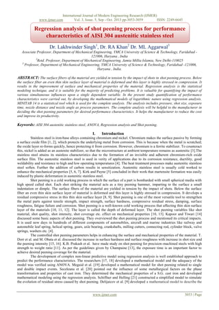 International Journal of Modern Engineering Research (IJMER)
www.ijmer.com
Vol. 3, Issue. 5, Sep - Oct. 2013 pp-3053-3059
ISSN: 2249-6645

Regression analysis of shot peening process for performance
characteristics of AISI 304 austenitic stainless steel
Dr. Lakhwinder Singh1, Dr. RA Khan2 Dr. ML Aggarwal3
Associate Professor, Department of Mechanical Engineering, YMCA University of Science & Technology, Faridabad 121006, Haryana , India
2
Retd. Professor, Department of Mechanical Engineering, Jamia Millia Islamia, New Delhi-110025
3
Professor, Department of Mechanical Engineering, YMCA University of Science & Technology, Faridabad -121006,
Haryana , India.

ABSTRACT: The surface fibers of the material are yielded in tension by the impact of shots in shot peening process. Below
the surface fiber an even thin skin surface layer of material is deformed and this layer is highly stressed in compression. It
results in the improvement of surface and mechanical properties of the material. Regression analysis is the statistical
modeling technique, and it is suitable for the majority of predicting problems. It is valuable for quantifying the impact of
various simultaneous influences upon a single dependent variable. In the present study quantification of performance
characteristics were carried out, by developing the mathematical models of logarithmic nature using regression analysis.
MINITAB 14 is a statistical tool which is used for the complete analysis. The analysis includes pressure, shot size, exposure
time, nozzle distance and nozzle angle as process parameters. The complete analysis will be helpful to the manufacturer in
deciding the shot peening parameters for desired performance characteristics. It helps the manufacturer to reduce the cost
and improve its productivity.

Keywords: AISI 304 austenitic stainless steel, ANOVA, Regression analysis and Shot peening.
I.

Introduction

Stainless steel is iron-base alloys containing chromium and nickel. Chromium makes the surface passive by forming
a surface oxide film [1, 2], which protects the underlying metal from corrosion. This is because when the metal is scratched;
the oxide layer re-forms quickly, hence protecting it from corrosion. However, chromium is a ferrite stabilizer. To counteract
this, nickel is added as an austenite stabilizer, so that the microstructure at ambient temperature remains as austenitic [3].The
stainless steel attains its stainless characteristics due to the formation of an invisible and adherent chromium-rich oxide
surface film. The austenitic stainless steel is used in verity of applications due to its corrosion resistance, ductility, good
weldability and resistance to high and low operating temperatures [4]. The heat treatment processes make austenitic stainless
steel soften. Further the addition of carbon results in sensitization. Austenitic stainless steel is usually cold worked to
enhance the mechanical properties [5, 6, 7]. Kirk and Payne [5] concluded in their work that martensite formation was easily
induced by plastic deformation in austenitic stainless steel.
Shot peening is a cold working process in which the surface of a part is bombarded with small spherical media with
high speed called shot. Each shot striking the material acts as a tiny peening hammer, imparting to the surface a small
indentation or dimple. The surface fibers of the material are yielded in tension by the impact of shots. Below the surface
fiber an even thin skin surface layer of material is deformed and this layer is highly stressed in compression. It develops a
residual compressive stress in this thin skin surface layer [8, 9]. Shot peening is one of the most versatile tool to strengthen
the metal parts against tensile strength, impact strength, surface hardness, compressive residual stress, damping, surface
roughness, fatigue failure and corrosion. Shot peening is a well-known cold working process that affecting thin skin surface
layer of the materials [10, 11, 12]. The layer is called the depth of deformed layer. The shot peening variables like shot
material, shot quality, shot intensity, shot coverage etc. effect on mechanical properties [10, 13]. Kapoor and Tiwari [14]
discussed some basic aspects of shot peening. They overviewed the shot peening process and mentioned its critical impacts.
It is used now days in hundreds of different components of automobiles, aircraft and marine industries like railway and
automobile leaf spring, helical spring, gears, axle bearing, crankshafts, milling cutters, connecting rod, cylinder block, valve
springs, washers etc. [4].
The controlled shot peening parameters helps in enhancing the surface and mechanical properties of the material. T.
Dorr et al. and M. Obata et al. discussed the increase in surface hardness and surface roughness with increase in shot size and
the peening intensity [15, 16]. K.B. Prakash et al. have made study on shot peening for precision-machined steels with high
strength to weight ratio [11]. As per the guidelines given by Champaine [13], the exposure time is an important factor to
achieve desired peening coverage for the material.
The development of complex non-linear predictive model using regression analysis is well established approach to
predict the performance characteristics. The researchers [17, 18] developed a mathematical model and the adequacy of the
model was verified using ANOVA. Meguid et al. [19] developed a mathematical model for shot peening related to single
and double impact events. Seceleanu et al. [20] pointed out the influence of some metallurgical factors on the phase
transformation and properties of cast iron. They determined the mechanical properties of a S.G. cast iron and developed
mathematical modeling using the regression analysis. Schiffner and Helling [21] constructed a simplified model to simulate
the evolution of residual stress caused by shot peening. Delijaicov et al. [9] developed a mathematical model to describe the

www.ijmer.com

3053 | Page

 