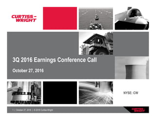 1 | October 27, 2016 | © 2016 Curtiss-Wright
3Q 2016 Earnings Conference Call
October 27, 2016
NYSE: CW
 