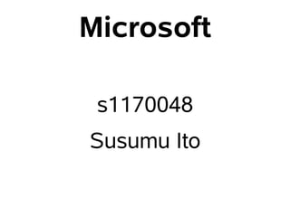 Microsoft

 s1170048
Susumu Ito
 