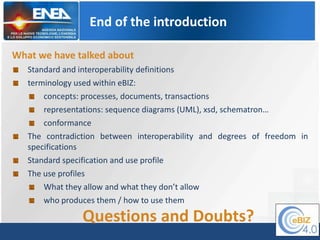 End of the introduction
What we have talked about
Standard and interoperability definitions
terminology used within eBIZ:
...