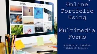 Online
Portfolio
Using
Multimedia
Forms
KENNETH R. CABAÑAS
Subject Teacher
 
