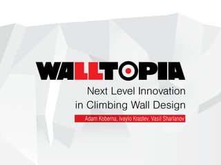 Next Level Innovation
in Climbing Wall Design
Adam Koberna, Ivaylo Krastev, Vasil Sharlanov
 