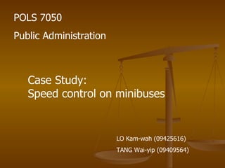 POLS 7050 Public Administration Case Study:  Speed control on minibuses LO Kam-wah (09425616) TANG Wai-yip (09409564) 