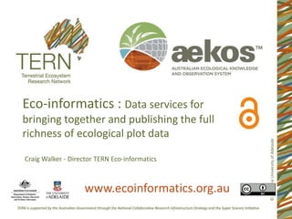 ©2014TheUniversityofAdelaide
Eco-informatics : Data services for
bringing together and publishing the full
richness of ecological plot data
Craig Walker - Director TERN Eco-informatics
www.ecoinformatics.org.au
 